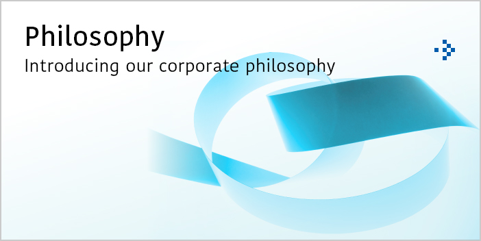 Philosophy Introducing our corporate philosophy